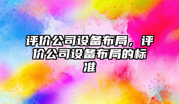 評(píng)價(jià)公司設(shè)備布局，評(píng)價(jià)公司設(shè)備布局的標(biāo)準(zhǔn)