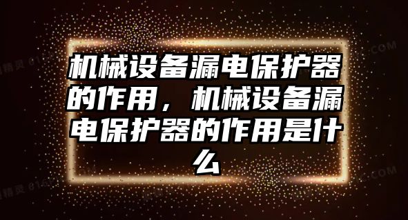 機(jī)械設(shè)備漏電保護(hù)器的作用，機(jī)械設(shè)備漏電保護(hù)器的作用是什么