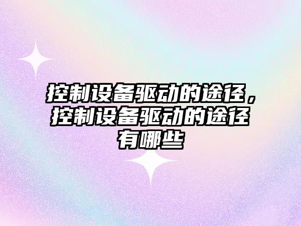 控制設(shè)備驅(qū)動(dòng)的途徑，控制設(shè)備驅(qū)動(dòng)的途徑有哪些