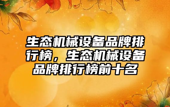 生態(tài)機(jī)械設(shè)備品牌排行榜，生態(tài)機(jī)械設(shè)備品牌排行榜前十名