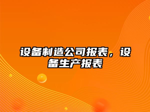 設(shè)備制造公司報(bào)表，設(shè)備生產(chǎn)報(bào)表