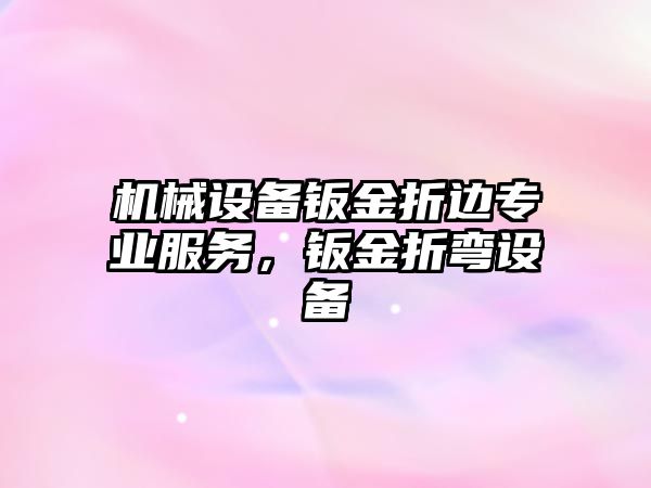 機(jī)械設(shè)備鈑金折邊專(zhuān)業(yè)服務(wù)，鈑金折彎設(shè)備