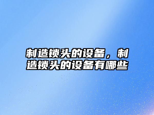 制造鎖頭的設(shè)備，制造鎖頭的設(shè)備有哪些